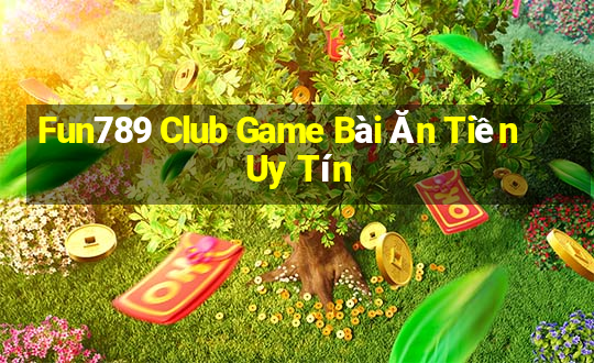 Fun789 Club Game Bài Ăn Tiền Uy Tín