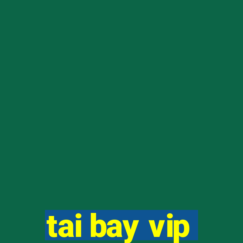 tai bay vip