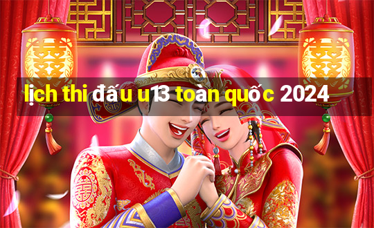 lịch thi đấu u13 toàn quốc 2024