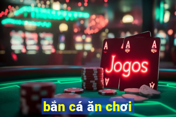 bắn cá ăn chơi