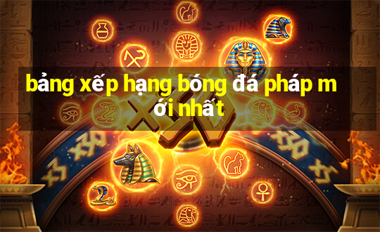 bảng xếp hạng bóng đá pháp mới nhất