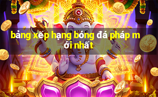 bảng xếp hạng bóng đá pháp mới nhất