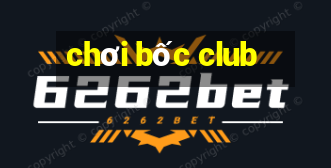 chơi bốc club