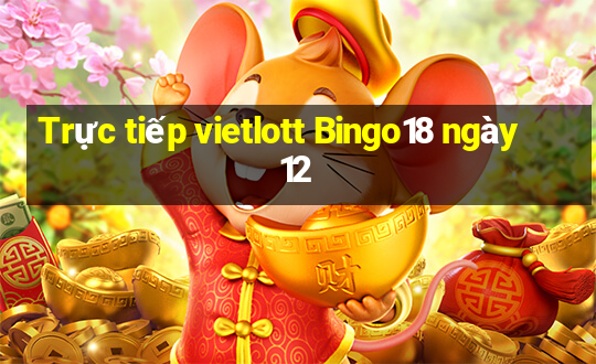 Trực tiếp vietlott Bingo18 ngày 12