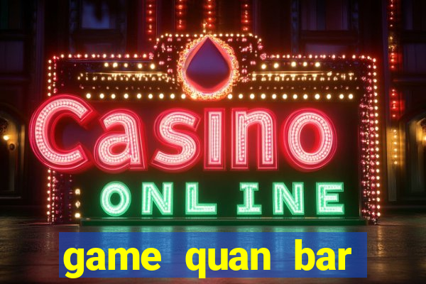 game quan bar thuong luu