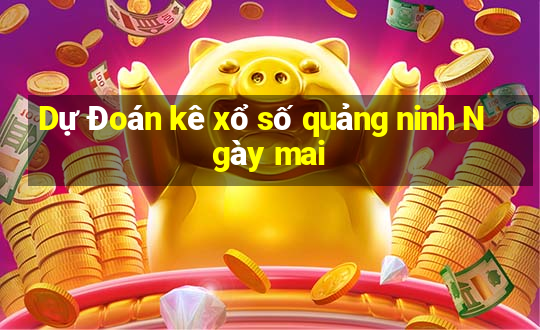 Dự Đoán kê xổ số quảng ninh Ngày mai