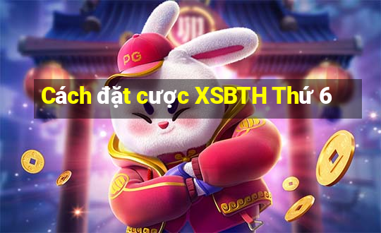 Cách đặt cược XSBTH Thứ 6