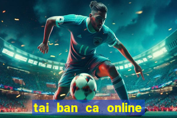 tai ban ca online ve may