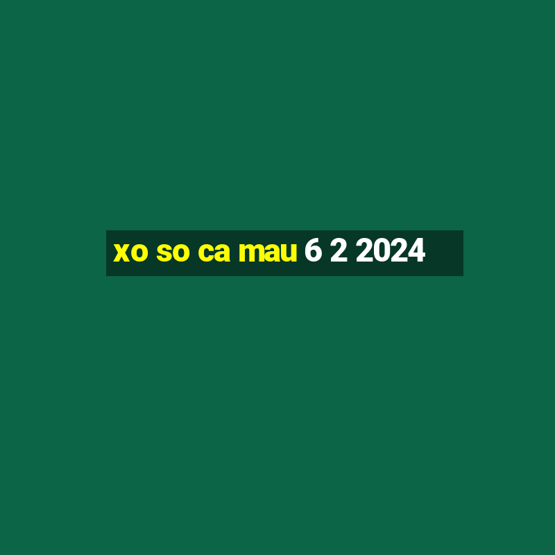 xo so ca mau 6 2 2024