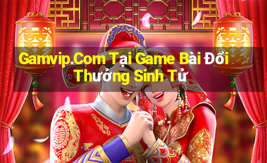 Gamvip.Com Tại Game Bài Đổi Thưởng Sinh Tử