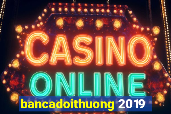 bancadoithuong 2019