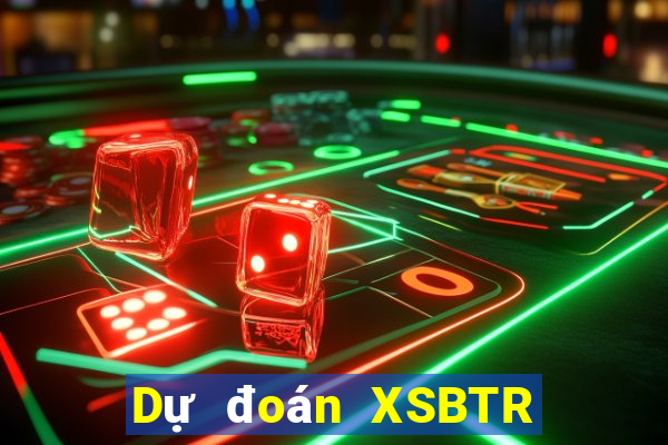 Dự đoán XSBTR ngày thứ năm