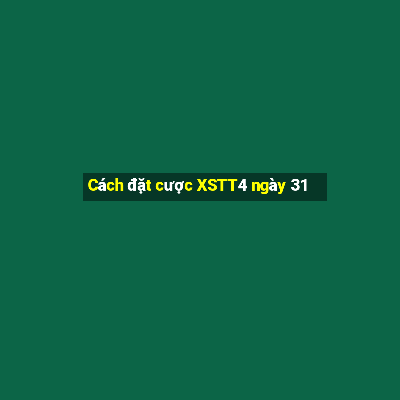 Cách đặt cược XSTT4 ngày 31