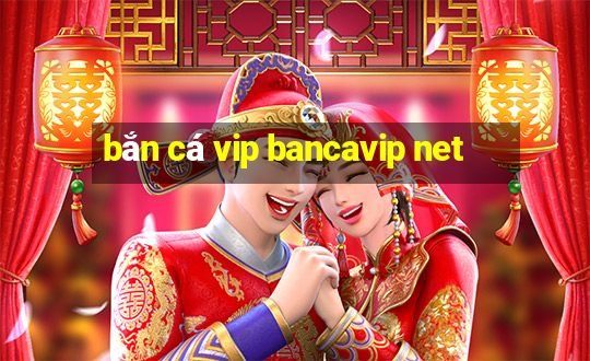 bắn cá vip bancavip net