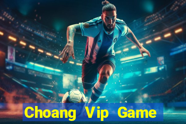 Choang Vip Game Bài Đổi Thưởng