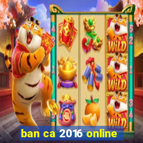 ban ca 2016 online