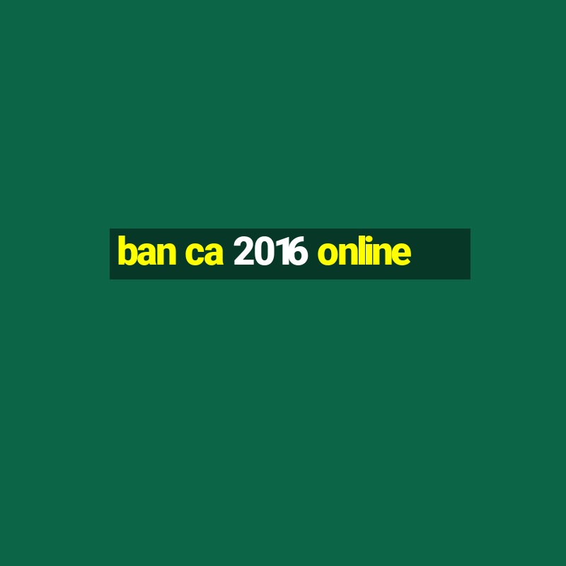 ban ca 2016 online