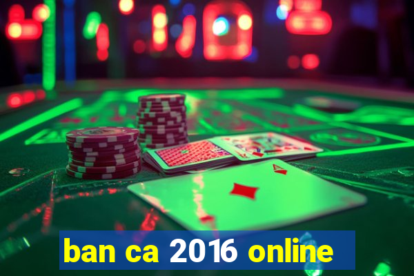 ban ca 2016 online