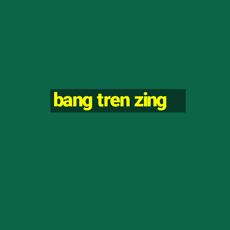 bang tren zing