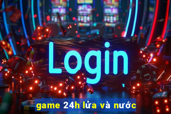 game 24h lửa và nước