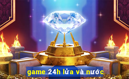 game 24h lửa và nước