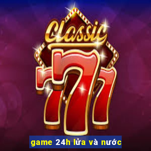 game 24h lửa và nước