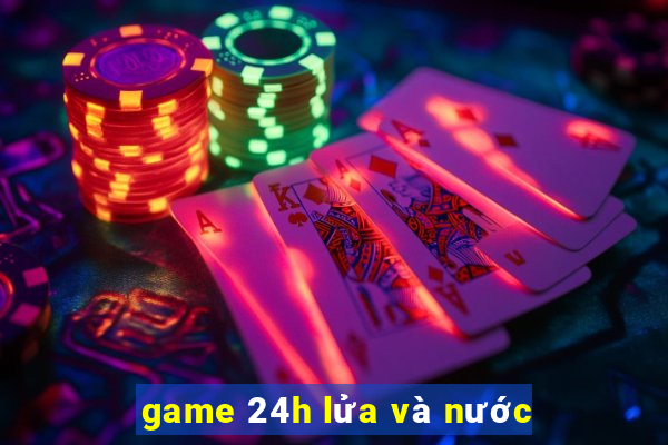 game 24h lửa và nước