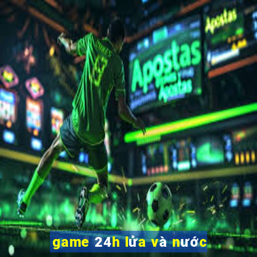 game 24h lửa và nước