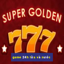 game 24h lửa và nước