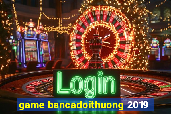 game bancadoithuong 2019