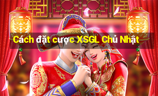 Cách đặt cược XSGL Chủ Nhật