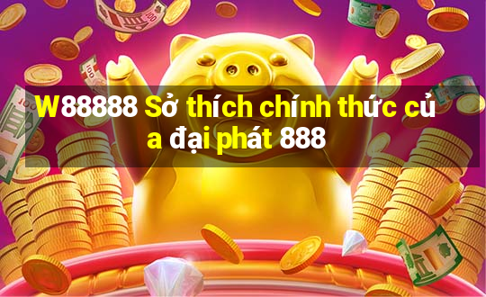 W88888 Sở thích chính thức của đại phát 888