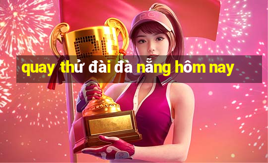 quay thử đài đà nẵng hôm nay