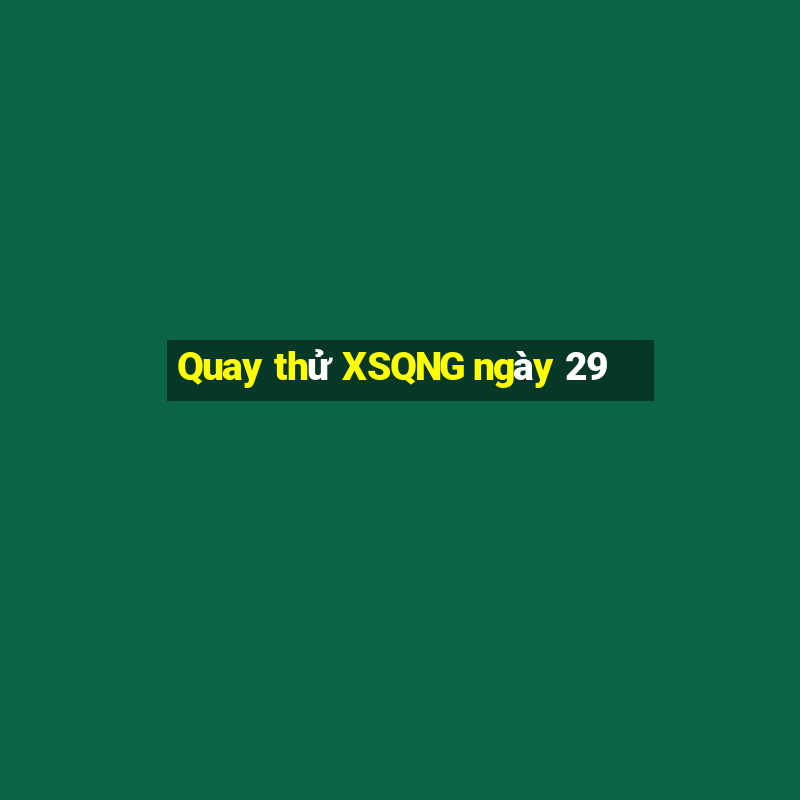 Quay thử XSQNG ngày 29