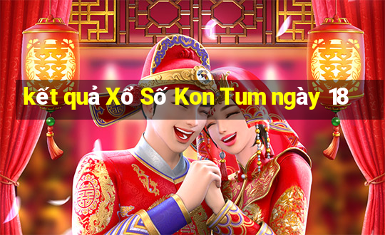 kết quả Xổ Số Kon Tum ngày 18