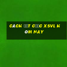 Cách đặt cược XSVL hôm nay