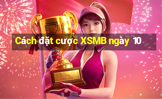 Cách đặt cược XSMB ngày 10