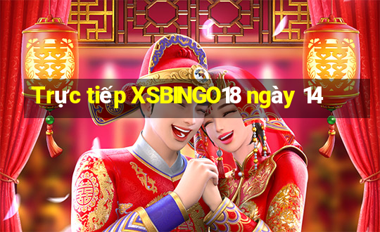 Trực tiếp XSBINGO18 ngày 14