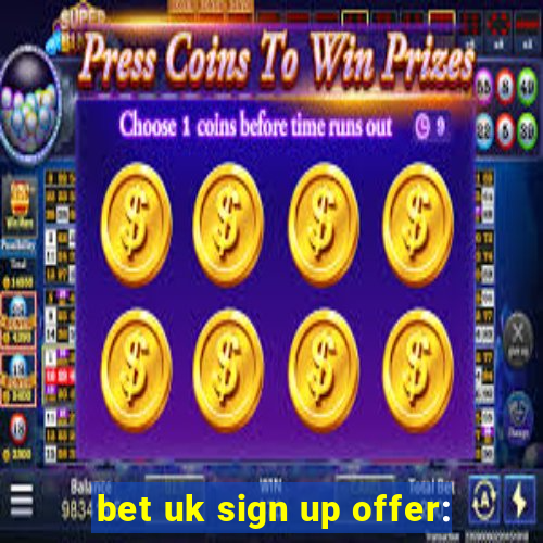 bet uk sign up offer: