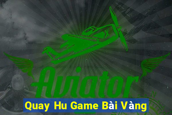 Quay Hu Game Bài Vàng