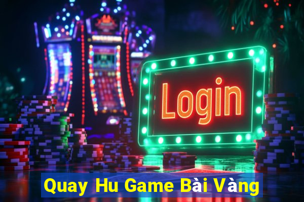 Quay Hu Game Bài Vàng