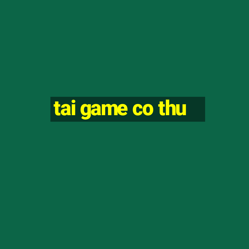 tai game co thu