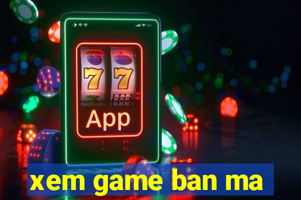 xem game ban ma