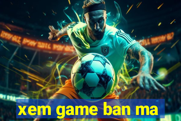 xem game ban ma