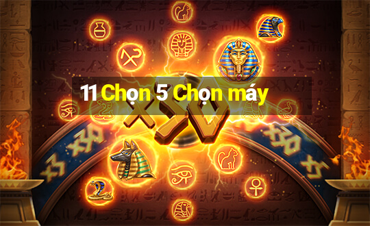 11 Chọn 5 Chọn máy