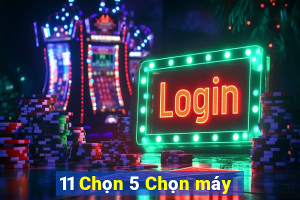 11 Chọn 5 Chọn máy