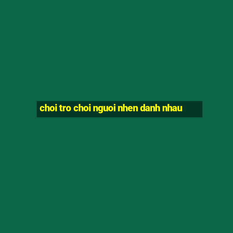 choi tro choi nguoi nhen danh nhau