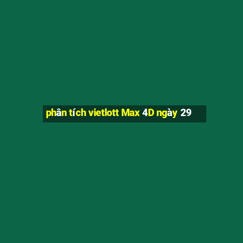 phân tích vietlott Max 4D ngày 29