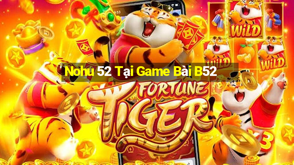 Nohu 52 Tại Game Bài B52