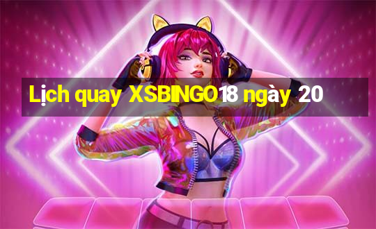 Lịch quay XSBINGO18 ngày 20